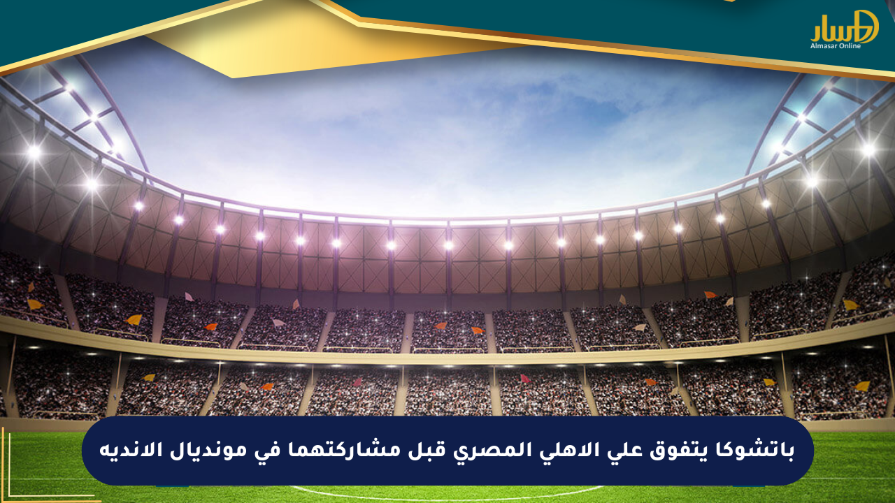 باتشوكا يتفوق على الأهلي المصري قبل مشاركتهما في مونديال الأندية